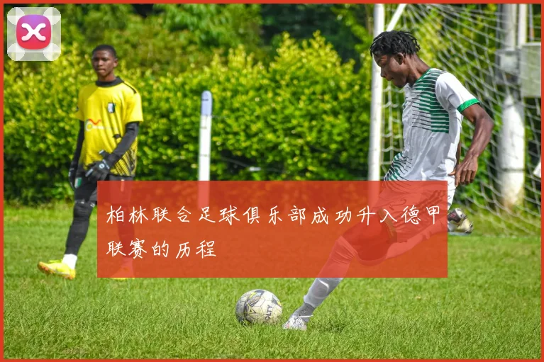 柏林联合足球俱乐部成功升入德甲联赛的历程