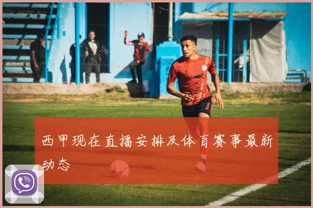 西甲现在直播安排及体育赛事最新动态