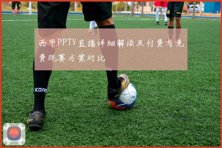 西甲PPTV直播详细解读及付费与免费观赛方案对比