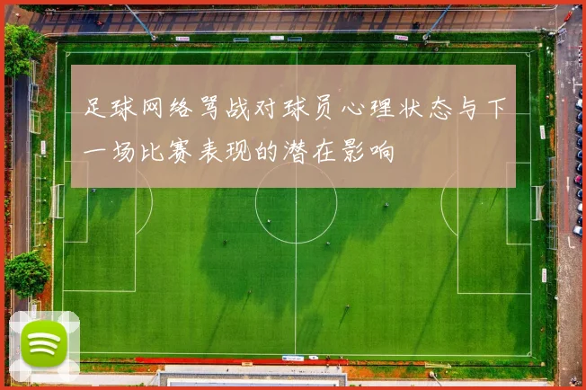 足球网络骂战对球员心理状态与下一场比赛表现的潜在影响