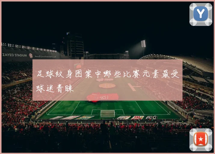 足球纹身图案中哪些比赛元素最受球迷青睐